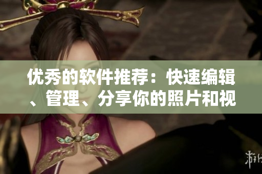 優(yōu)秀的軟件推薦：快速編輯、管理、分享你的照片和視頻