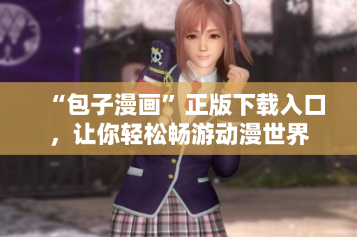 “包子漫畫(huà)”正版下載入口，讓你輕松暢游動(dòng)漫世界
