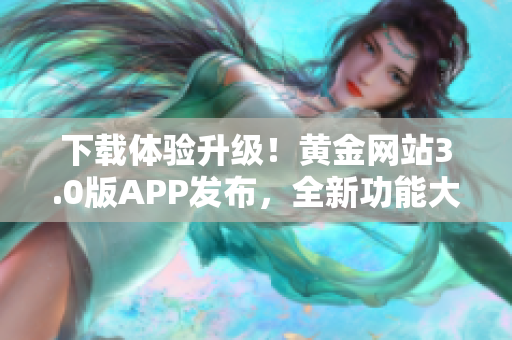 下載體驗升級！黃金網(wǎng)站3.0版APP發(fā)布，全新功能大加強！