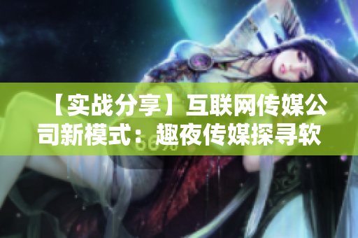 【實(shí)戰(zhàn)分享】互聯(lián)網(wǎng)傳媒公司新模式：趣夜傳媒探尋軟件開發(fā)行業(yè)發(fā)展趨勢(shì)