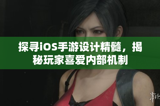 探尋iOS手游設(shè)計(jì)精髓，揭秘玩家喜愛(ài)內(nèi)部機(jī)制