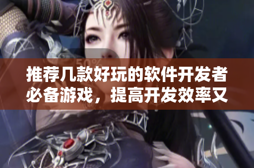 推薦幾款好玩的軟件開(kāi)發(fā)者必備游戲，提高開(kāi)發(fā)效率又能放松身心！