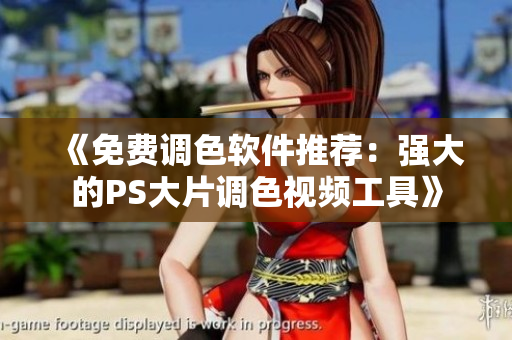 《免費(fèi)調(diào)色軟件推薦：強(qiáng)大的PS大片調(diào)色視頻工具》