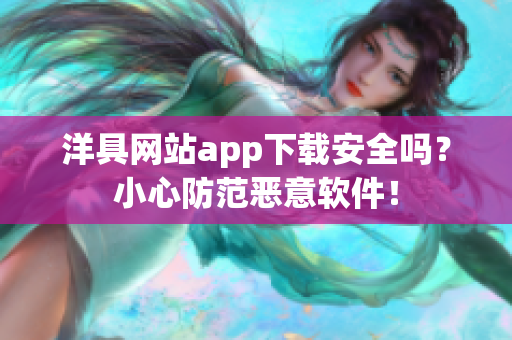 洋具網(wǎng)站app下載安全嗎？小心防范惡意軟件！