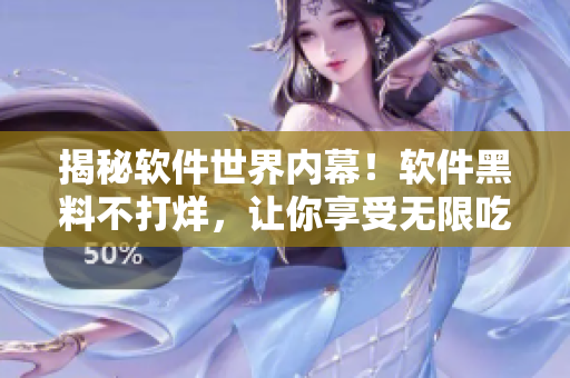 揭秘軟件世界內(nèi)幕！軟件黑料不打烊，讓你享受無限吃瓜體驗(yàn)！