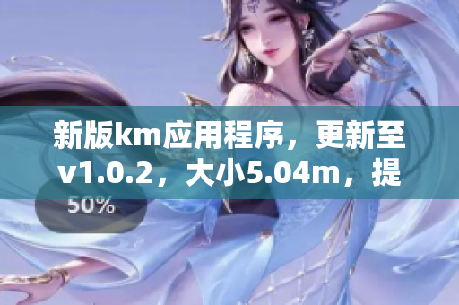 新版km應(yīng)用程序，更新至v1.0.2，大小5.04m，提供更強(qiáng)大的網(wǎng)絡(luò)功能
