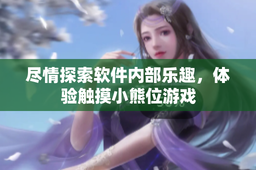 盡情探索軟件內(nèi)部樂趣，體驗(yàn)觸摸小熊位游戲
