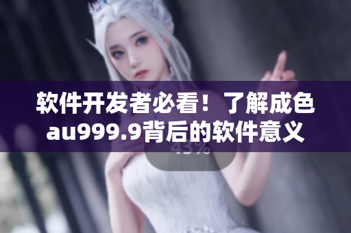軟件開發(fā)者必看！了解成色au999.9背后的軟件意義