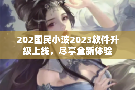 202國民小波2023軟件升級上線，盡享全新體驗