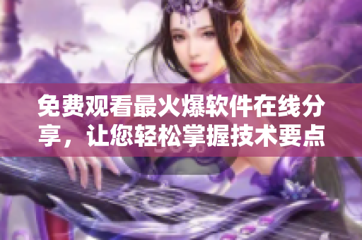 免費觀看最火爆軟件在線分享，讓您輕松掌握技術要點