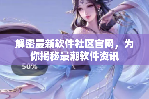解密最新軟件社區(qū)官網(wǎng)，為你揭秘最潮軟件資訊
