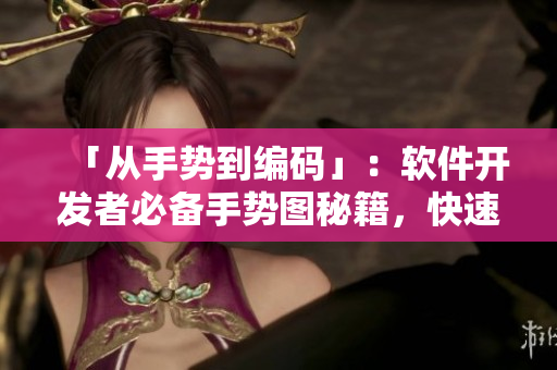 「從手勢(shì)到編碼」：軟件開發(fā)者必備手勢(shì)圖秘籍，快速提升編碼效率
