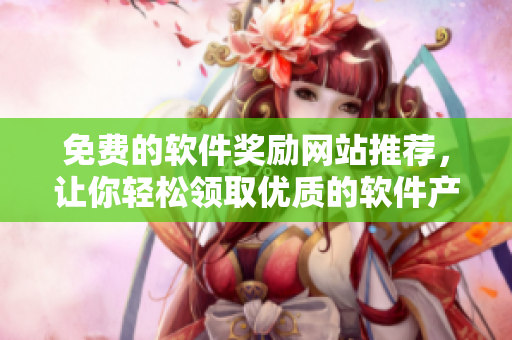 免費的軟件獎勵網(wǎng)站推薦，讓你輕松領(lǐng)取優(yōu)質(zhì)的軟件產(chǎn)品！