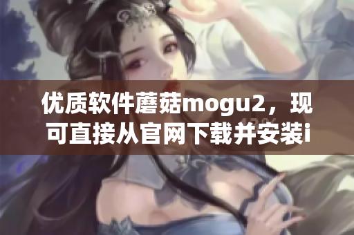 優(yōu)質(zhì)軟件蘑菇mogu2，現(xiàn)可直接從官網(wǎng)下載并安裝iOS版本！