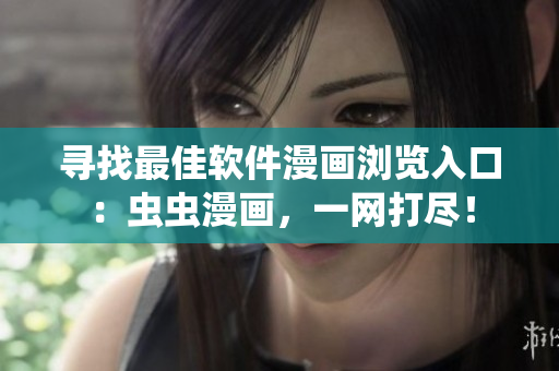 尋找最佳軟件漫畫瀏覽入口：蟲蟲漫畫，一網(wǎng)打盡！