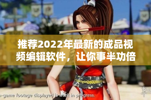 推薦2022年最新的成品視頻編輯軟件，讓你事半功倍！