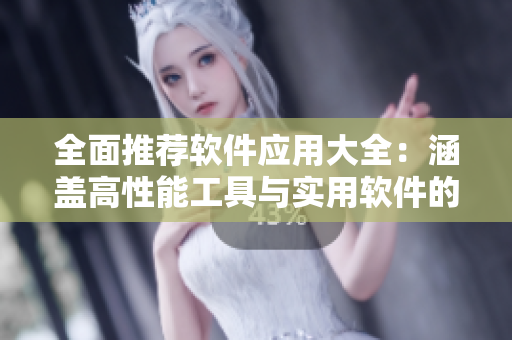 全面推薦軟件應(yīng)用大全：涵蓋高性能工具與實用軟件的綜合指南