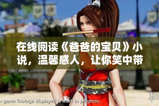 在線閱讀《爸爸的寶貝》小說，溫馨感人，讓你笑中帶淚的家庭故事