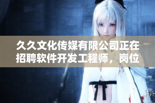 久久文化傳媒有限公司正在招聘軟件開(kāi)發(fā)工程師，崗位待遇優(yōu)厚