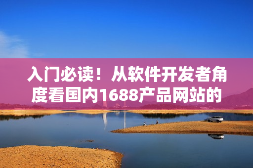 入門必讀！從軟件開發(fā)者角度看國(guó)內(nèi)1688產(chǎn)品網(wǎng)站的優(yōu)勢(shì)與應(yīng)用實(shí)踐