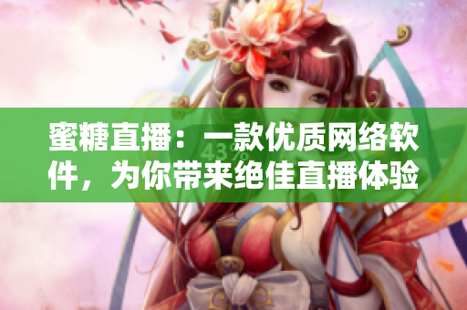 蜜糖直播：一款優(yōu)質(zhì)網(wǎng)絡(luò)軟件，為你帶來絕佳直播體驗(yàn)