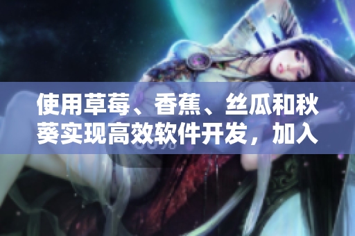 使用草莓、香蕉、絲瓜和秋葵實現(xiàn)高效軟件開發(fā)，加入香草添奪人的美妙體驗