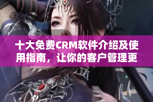 十大免費CRM軟件介紹及使用指南，讓你的客戶管理更高效