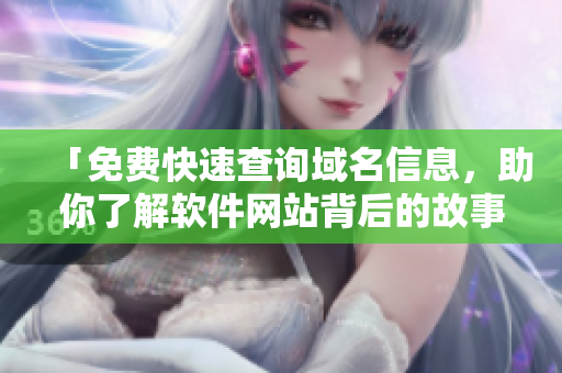 「免費快速查詢域名信息，助你了解軟件網(wǎng)站背后的故事」