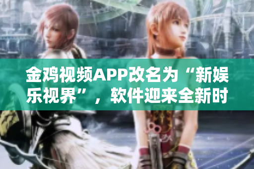 金雞視頻APP改名為“新娛樂視界”，軟件迎來全新時代。