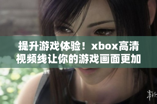 提升游戲體驗(yàn)！xbox高清視頻線讓你的游戲畫面更加清晰震撼！
