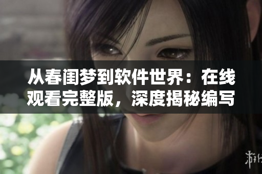 從春閨夢到軟件世界：在線觀看完整版，深度揭秘編寫軟件的藝術