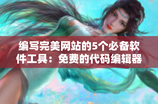 編寫完美網(wǎng)站的5個必備軟件工具：免費的代碼編輯器你不可錯過！