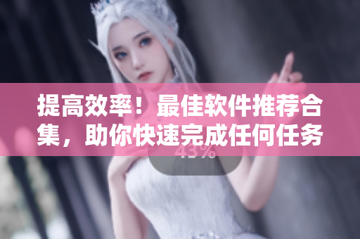 提高效率！最佳軟件推薦合集，助你快速完成任何任務(wù)