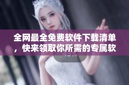 全網(wǎng)最全免費(fèi)軟件下載清單，快來領(lǐng)取你所需的專屬軟件！