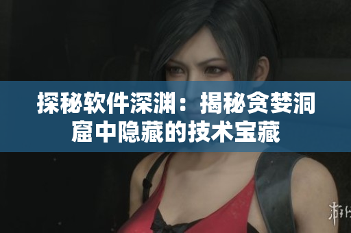 探秘軟件深淵：揭秘貪婪洞窟中隱藏的技術(shù)寶藏