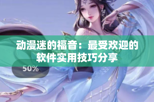 動漫迷的福音：最受歡迎的軟件實用技巧分享