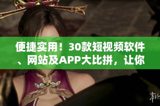 便捷實用！30款短視頻軟件、網(wǎng)站及APP大比拼，讓你的視頻制作更具創(chuàng)意！