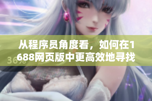 從程序員角度看，如何在1688網(wǎng)頁版中更高效地尋找目標(biāo)軟件？