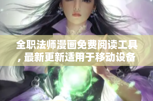 全職法師漫畫免費(fèi)閱讀工具, 最新更新適用于移動設(shè)備和電腦