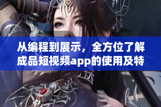 從編程到展示，全方位了解成品短視頻app的使用及特點