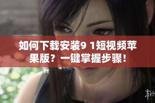 如何下載安裝9 1短視頻蘋(píng)果版？一鍵掌握步驟！