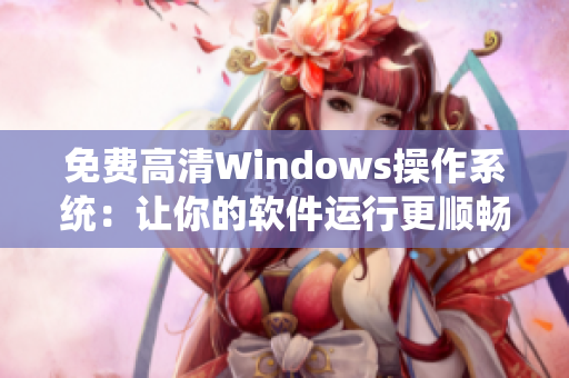 免費(fèi)高清Windows操作系統(tǒng)：讓你的軟件運(yùn)行更順暢！