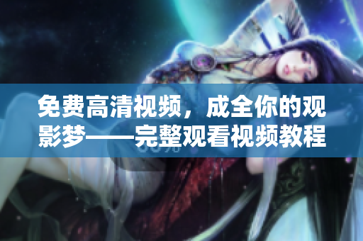 免費高清視頻，成全你的觀影夢——完整觀看視頻教程