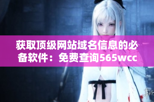 獲取頂級網(wǎng)站域名信息的必備軟件：免費查詢565wcc