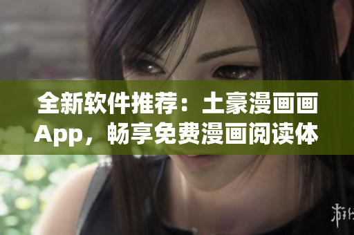 全新軟件推薦：土豪漫畫畫App，暢享免費(fèi)漫畫閱讀體驗(yàn)