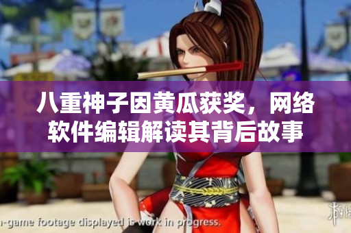 八重神子因黃瓜獲獎(jiǎng)，網(wǎng)絡(luò)軟件編輯解讀其背后故事