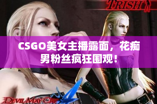 CSGO美女主播露面，花癡男粉絲瘋狂圍觀！