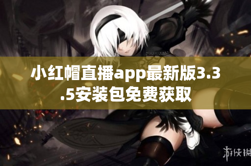 小紅帽直播app最新版3.3.5安裝包免費(fèi)獲取