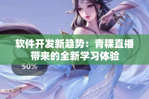 軟件開發(fā)新趨勢：青稞直播帶來的全新學(xué)習(xí)體驗(yàn)