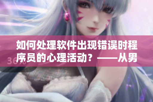 如何處理軟件出現(xiàn)錯誤時程序員的心理活動？——從男生喊疼看起